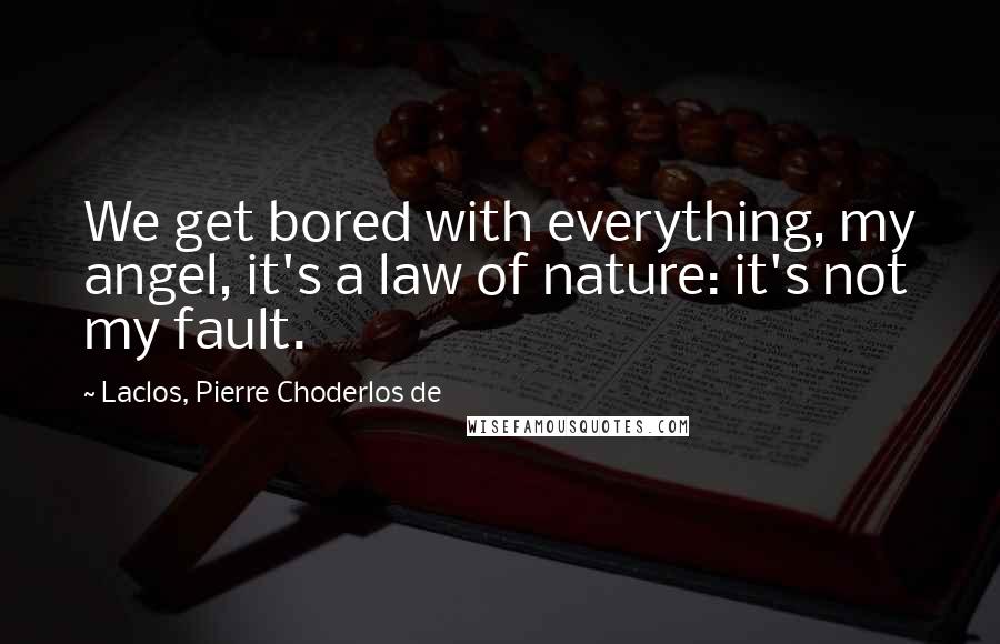 Laclos, Pierre Choderlos De Quotes: We get bored with everything, my angel, it's a law of nature: it's not my fault.