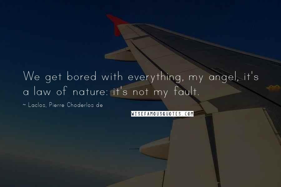 Laclos, Pierre Choderlos De Quotes: We get bored with everything, my angel, it's a law of nature: it's not my fault.