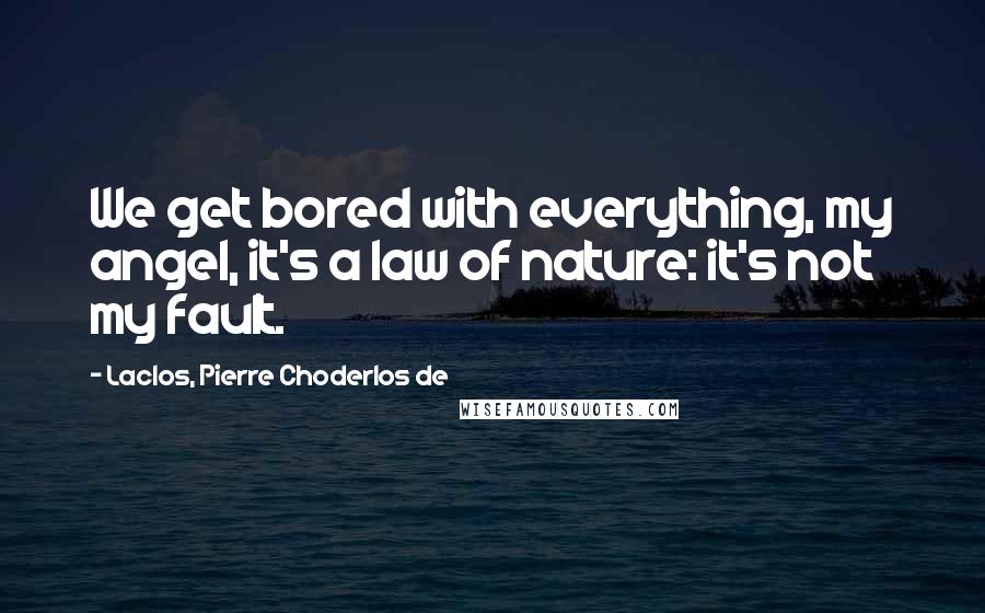 Laclos, Pierre Choderlos De Quotes: We get bored with everything, my angel, it's a law of nature: it's not my fault.
