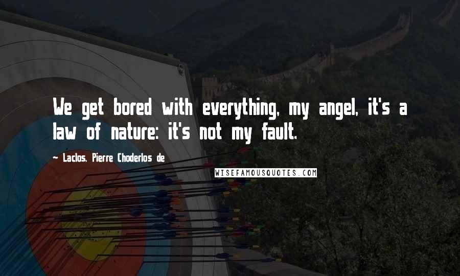 Laclos, Pierre Choderlos De Quotes: We get bored with everything, my angel, it's a law of nature: it's not my fault.