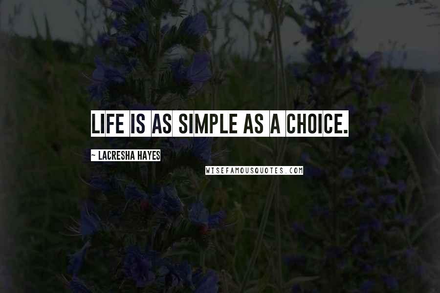 Lacresha Hayes Quotes: Life is as simple as a choice.