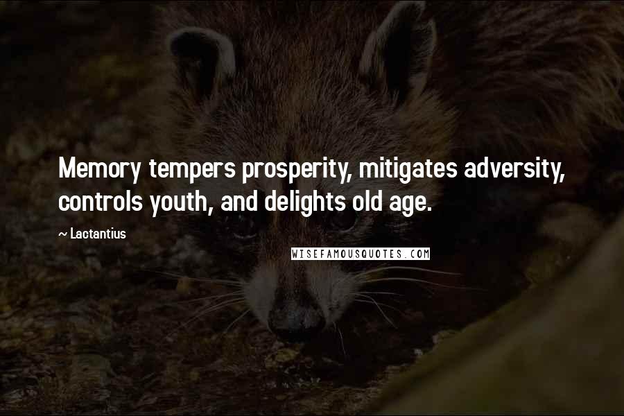 Lactantius Quotes: Memory tempers prosperity, mitigates adversity, controls youth, and delights old age.