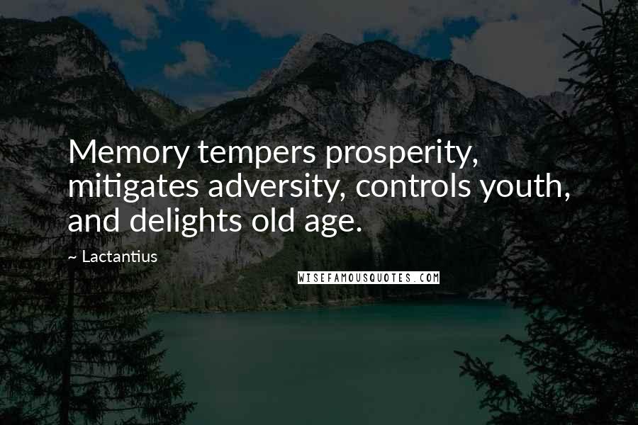 Lactantius Quotes: Memory tempers prosperity, mitigates adversity, controls youth, and delights old age.