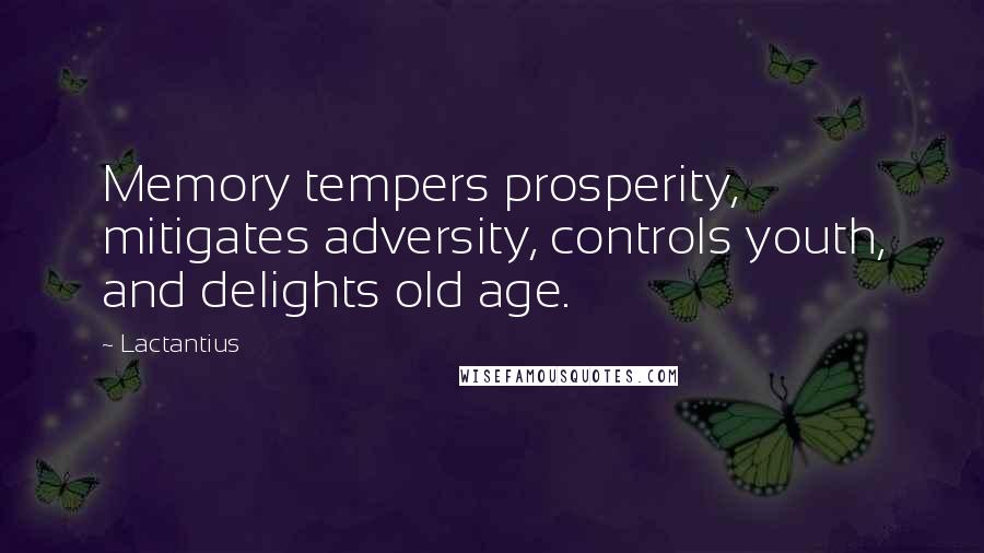 Lactantius Quotes: Memory tempers prosperity, mitigates adversity, controls youth, and delights old age.