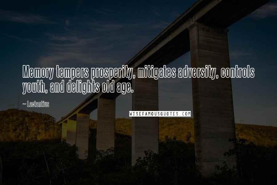 Lactantius Quotes: Memory tempers prosperity, mitigates adversity, controls youth, and delights old age.