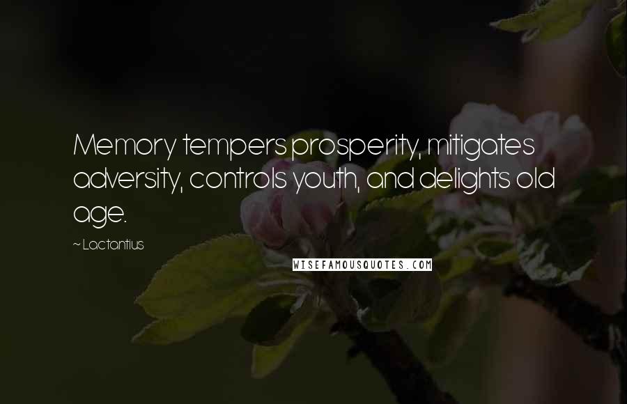 Lactantius Quotes: Memory tempers prosperity, mitigates adversity, controls youth, and delights old age.