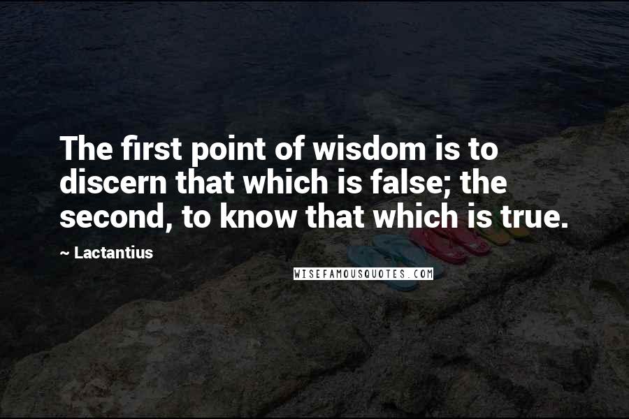 Lactantius Quotes: The first point of wisdom is to discern that which is false; the second, to know that which is true.