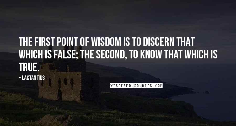 Lactantius Quotes: The first point of wisdom is to discern that which is false; the second, to know that which is true.