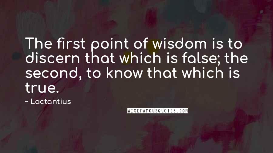 Lactantius Quotes: The first point of wisdom is to discern that which is false; the second, to know that which is true.