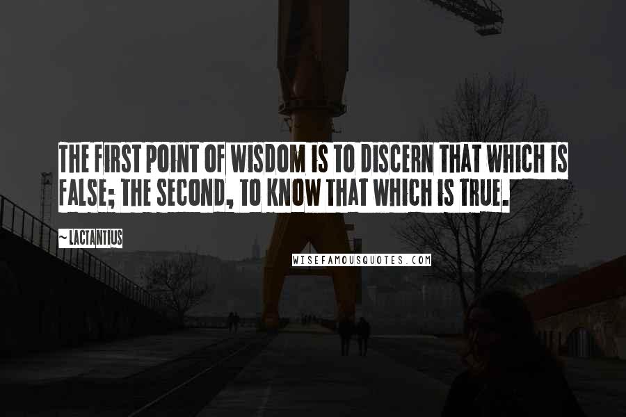 Lactantius Quotes: The first point of wisdom is to discern that which is false; the second, to know that which is true.