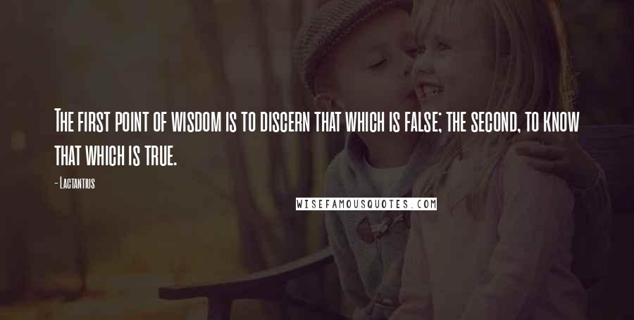 Lactantius Quotes: The first point of wisdom is to discern that which is false; the second, to know that which is true.