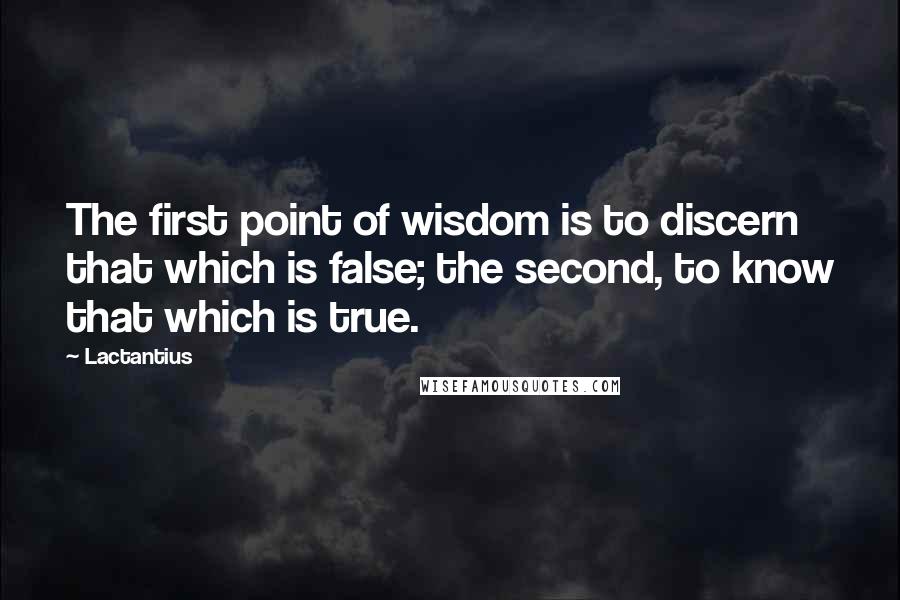 Lactantius Quotes: The first point of wisdom is to discern that which is false; the second, to know that which is true.