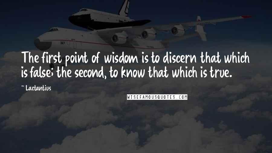 Lactantius Quotes: The first point of wisdom is to discern that which is false; the second, to know that which is true.