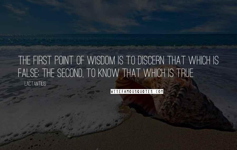 Lactantius Quotes: The first point of wisdom is to discern that which is false; the second, to know that which is true.