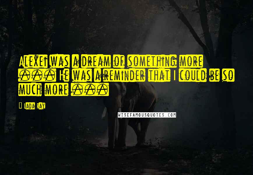 Lada Ray Quotes: Alexei was a dream of something more ... He was a reminder that I could be so much more ...