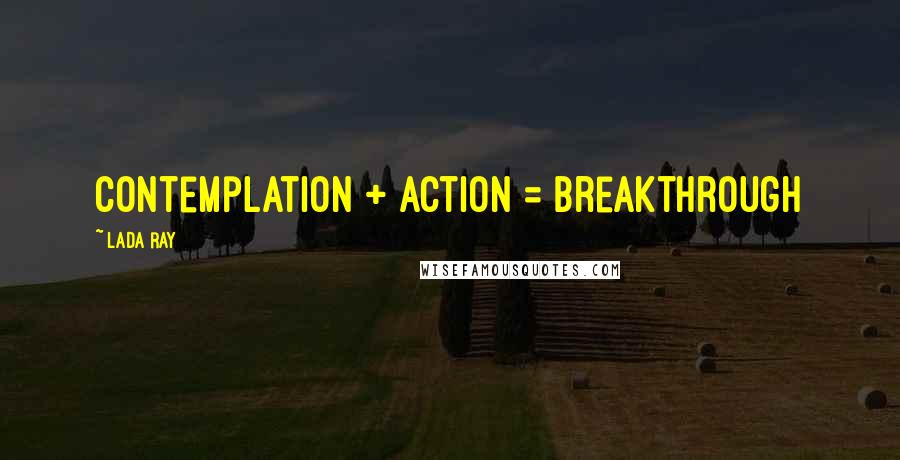 Lada Ray Quotes: Contemplation + action = breakthrough