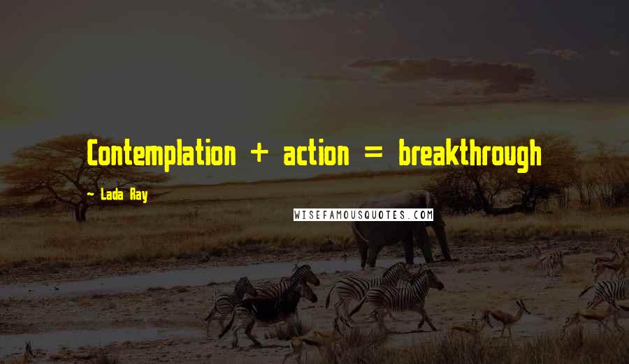 Lada Ray Quotes: Contemplation + action = breakthrough