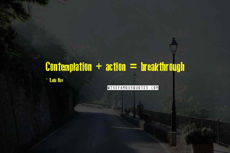 Lada Ray Quotes: Contemplation + action = breakthrough