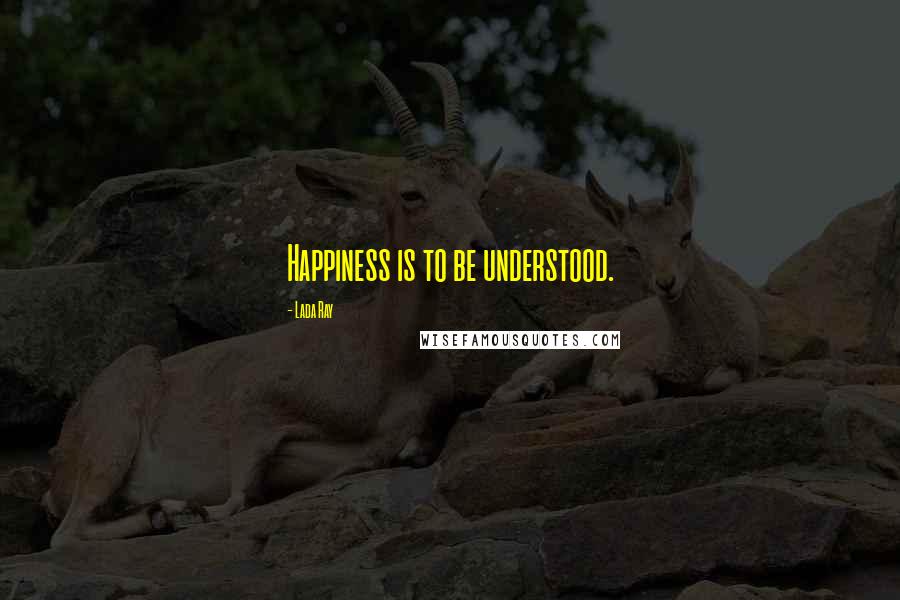 Lada Ray Quotes: Happiness is to be understood.