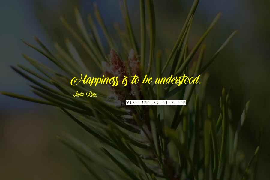 Lada Ray Quotes: Happiness is to be understood.