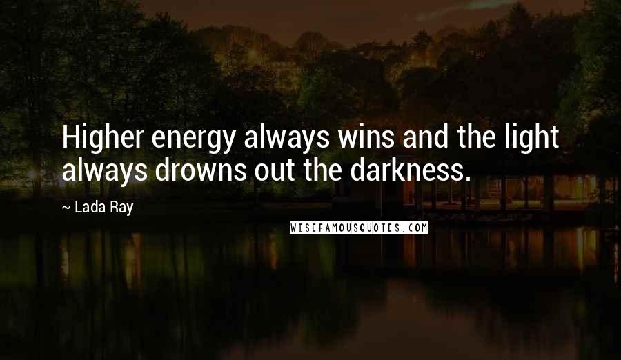 Lada Ray Quotes: Higher energy always wins and the light always drowns out the darkness.