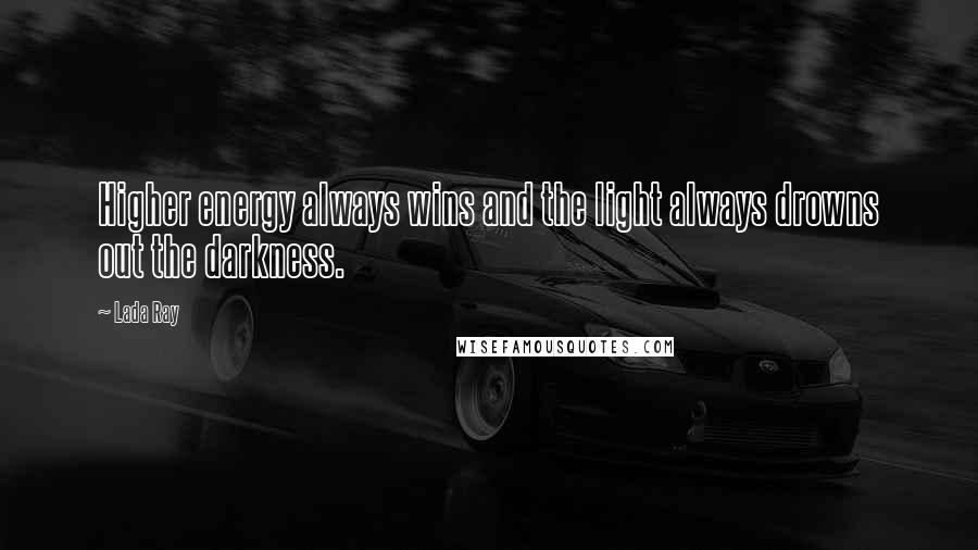 Lada Ray Quotes: Higher energy always wins and the light always drowns out the darkness.