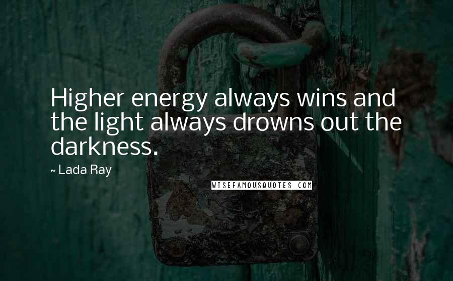 Lada Ray Quotes: Higher energy always wins and the light always drowns out the darkness.