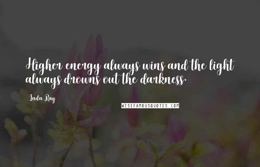 Lada Ray Quotes: Higher energy always wins and the light always drowns out the darkness.