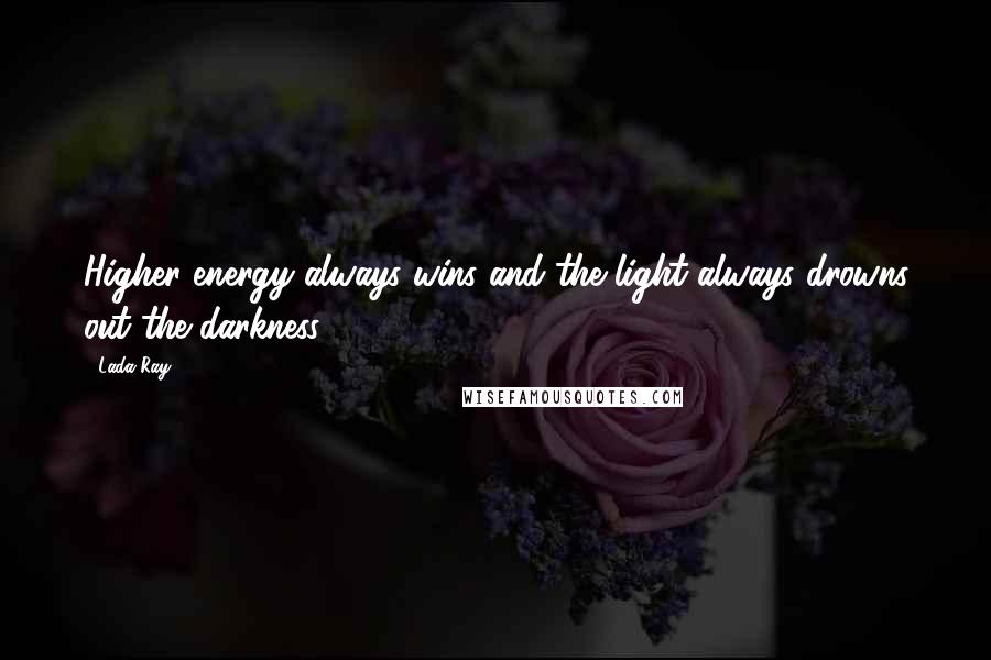 Lada Ray Quotes: Higher energy always wins and the light always drowns out the darkness.