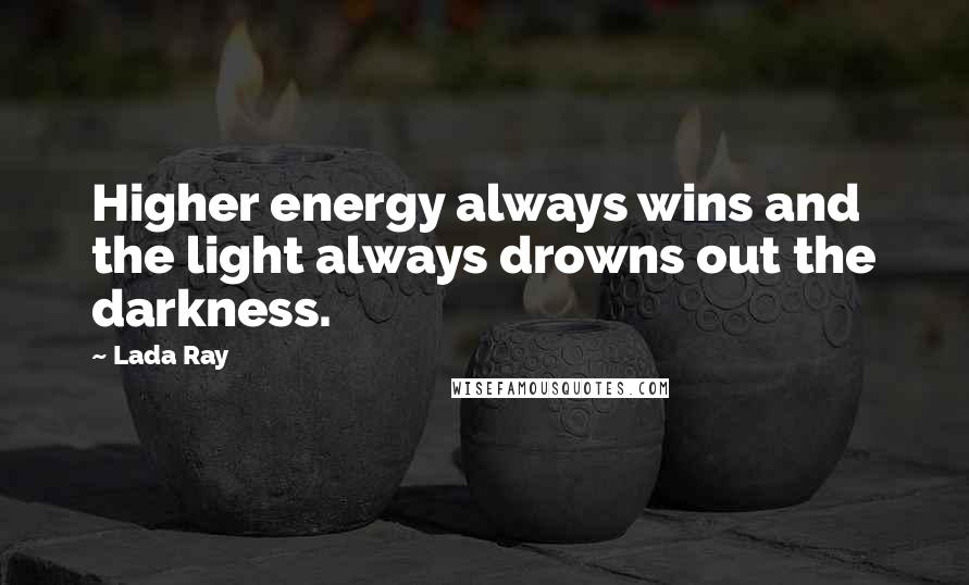 Lada Ray Quotes: Higher energy always wins and the light always drowns out the darkness.