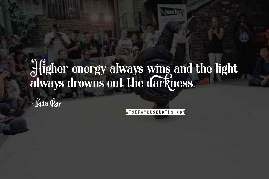 Lada Ray Quotes: Higher energy always wins and the light always drowns out the darkness.