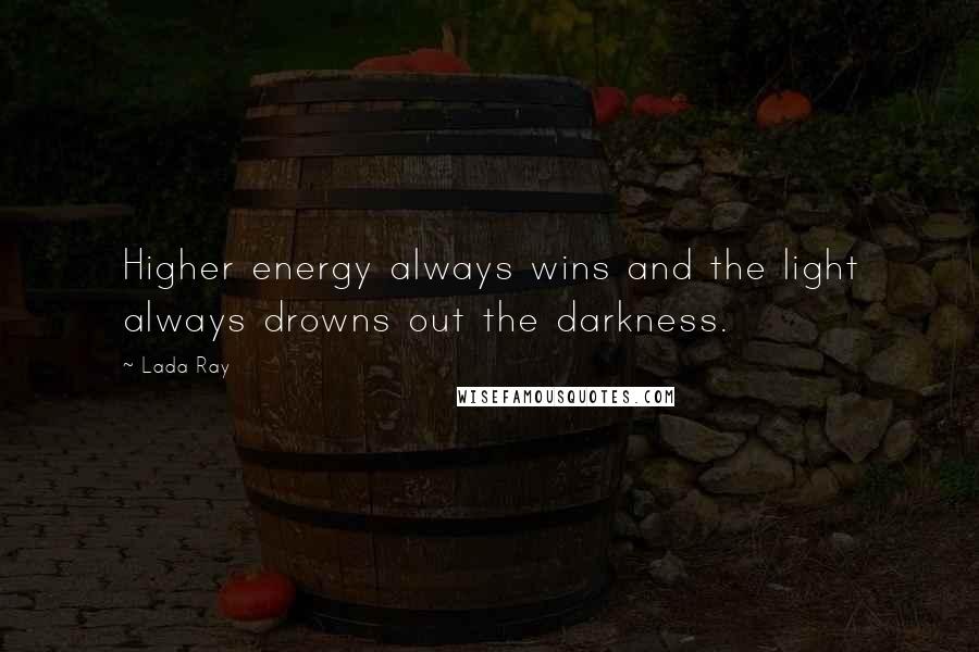 Lada Ray Quotes: Higher energy always wins and the light always drowns out the darkness.