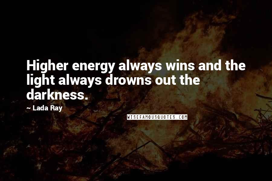 Lada Ray Quotes: Higher energy always wins and the light always drowns out the darkness.