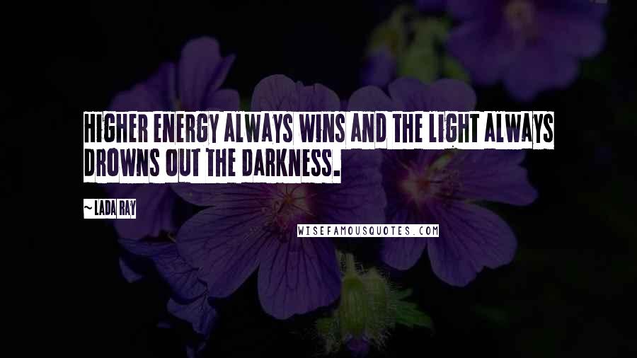 Lada Ray Quotes: Higher energy always wins and the light always drowns out the darkness.