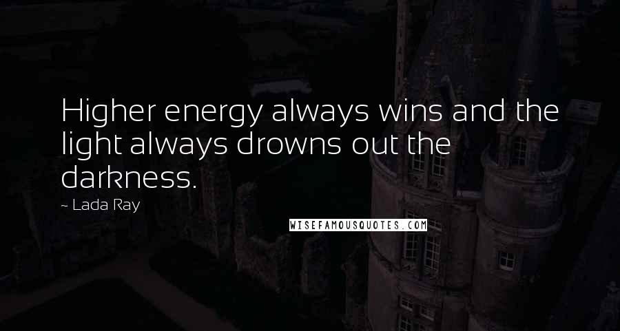 Lada Ray Quotes: Higher energy always wins and the light always drowns out the darkness.