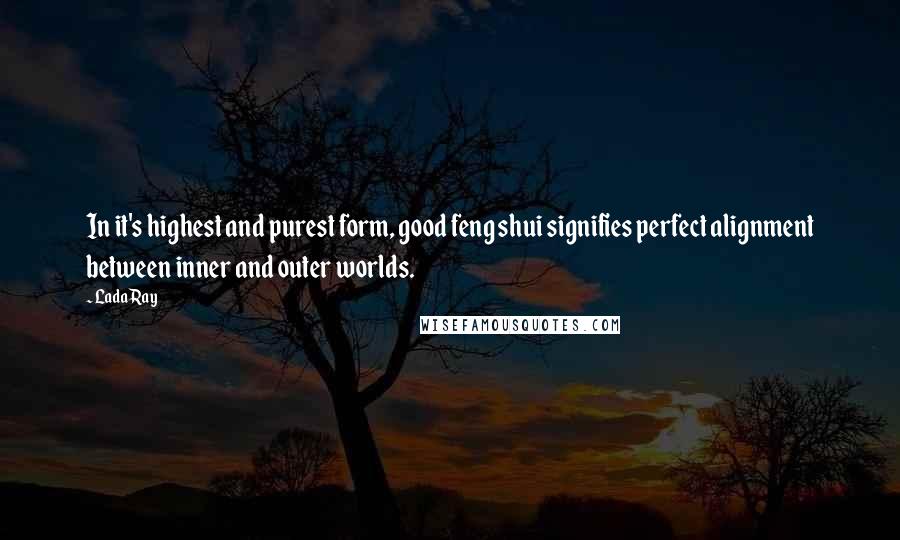 Lada Ray Quotes: In it's highest and purest form, good feng shui signifies perfect alignment between inner and outer worlds.