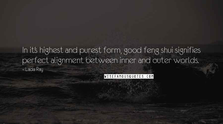 Lada Ray Quotes: In it's highest and purest form, good feng shui signifies perfect alignment between inner and outer worlds.