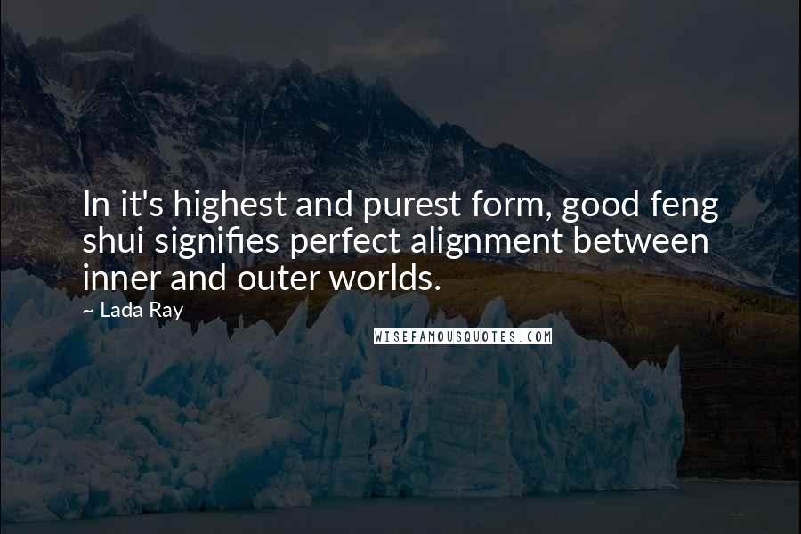 Lada Ray Quotes: In it's highest and purest form, good feng shui signifies perfect alignment between inner and outer worlds.