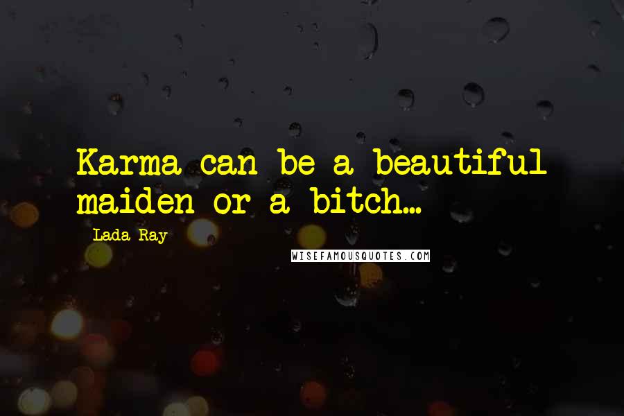 Lada Ray Quotes: Karma can be a beautiful maiden or a bitch...