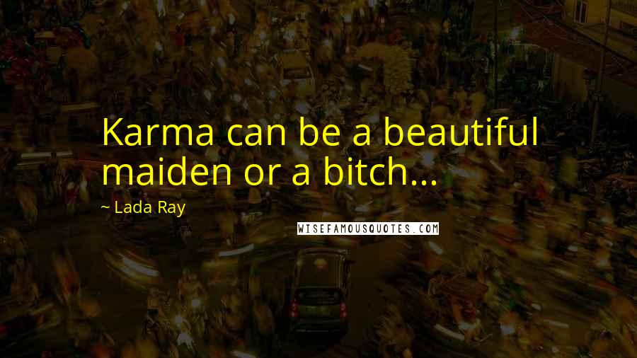 Lada Ray Quotes: Karma can be a beautiful maiden or a bitch...