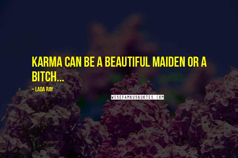 Lada Ray Quotes: Karma can be a beautiful maiden or a bitch...