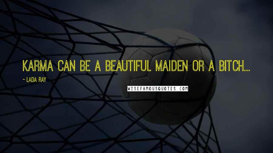 Lada Ray Quotes: Karma can be a beautiful maiden or a bitch...