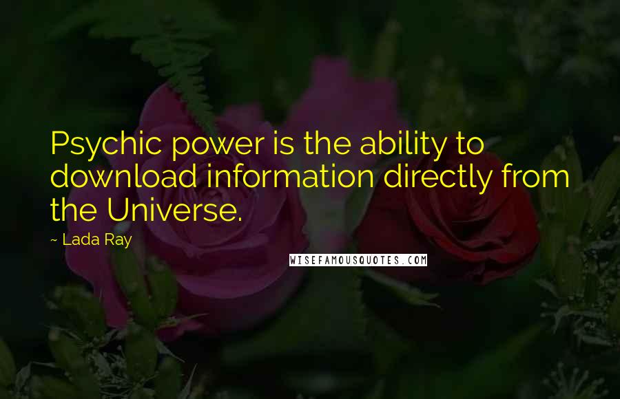 Lada Ray Quotes: Psychic power is the ability to download information directly from the Universe.