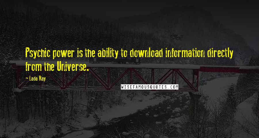 Lada Ray Quotes: Psychic power is the ability to download information directly from the Universe.