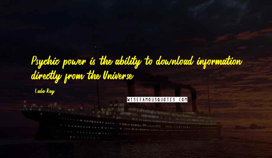 Lada Ray Quotes: Psychic power is the ability to download information directly from the Universe.