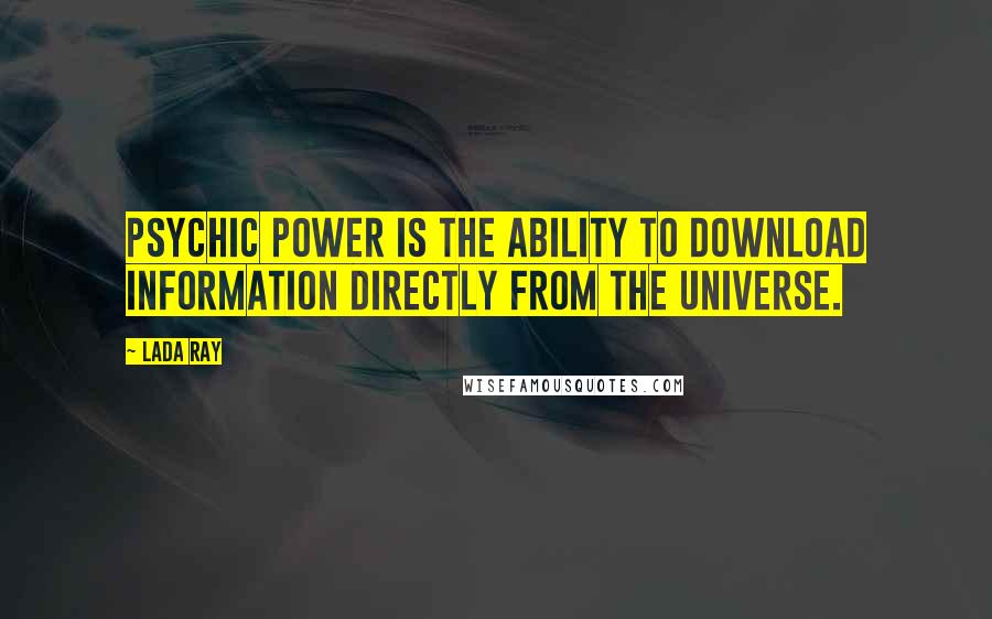 Lada Ray Quotes: Psychic power is the ability to download information directly from the Universe.