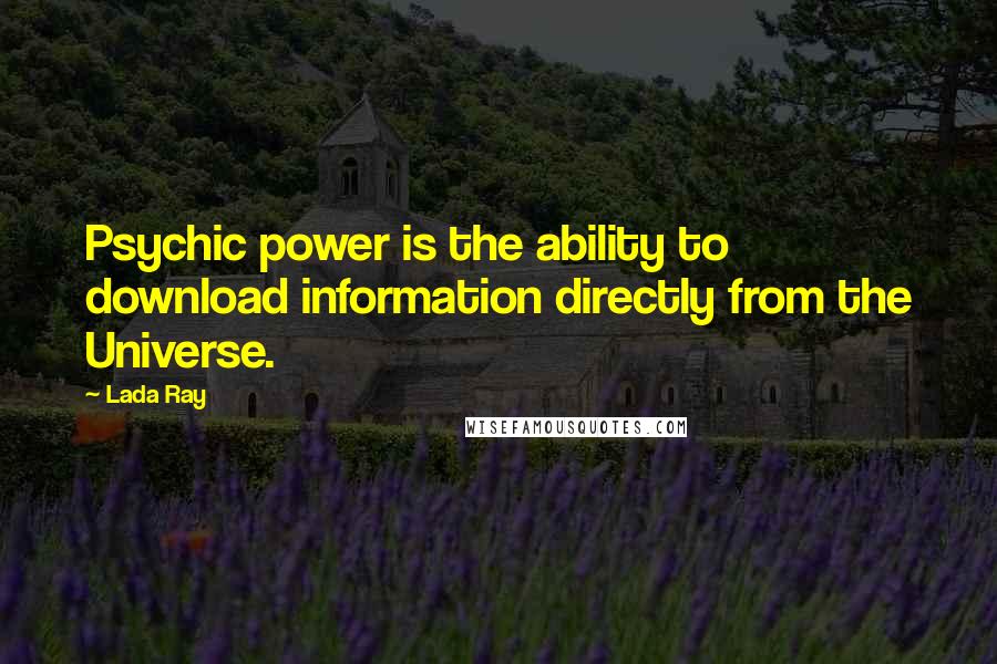 Lada Ray Quotes: Psychic power is the ability to download information directly from the Universe.