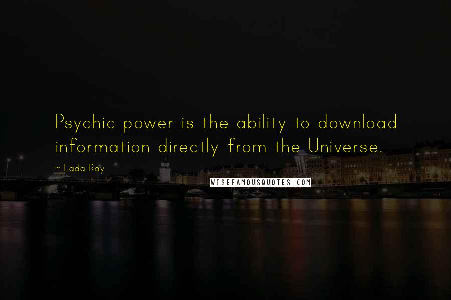Lada Ray Quotes: Psychic power is the ability to download information directly from the Universe.