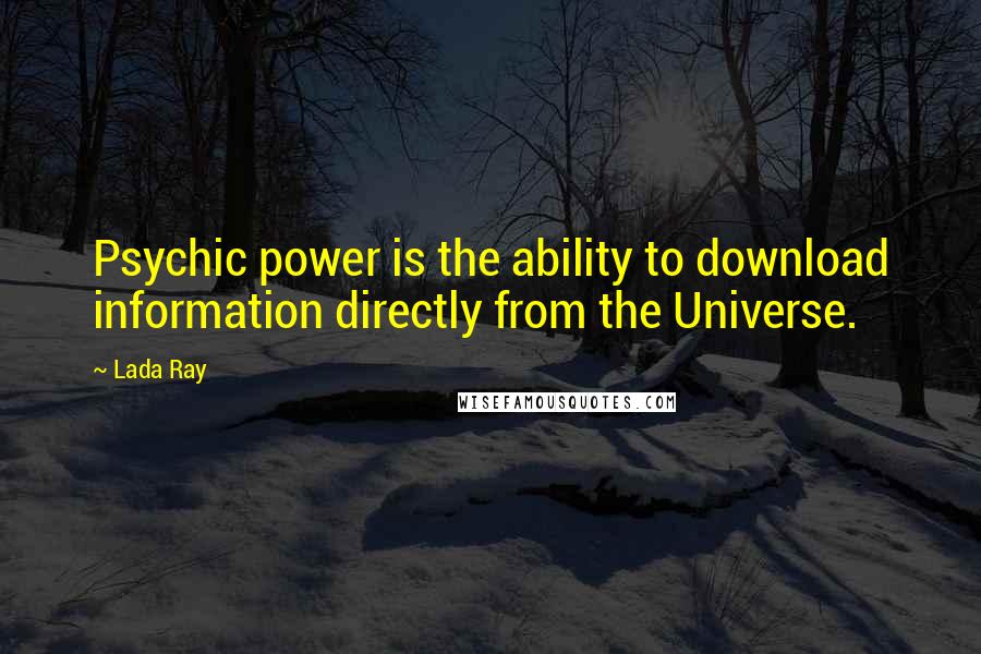 Lada Ray Quotes: Psychic power is the ability to download information directly from the Universe.