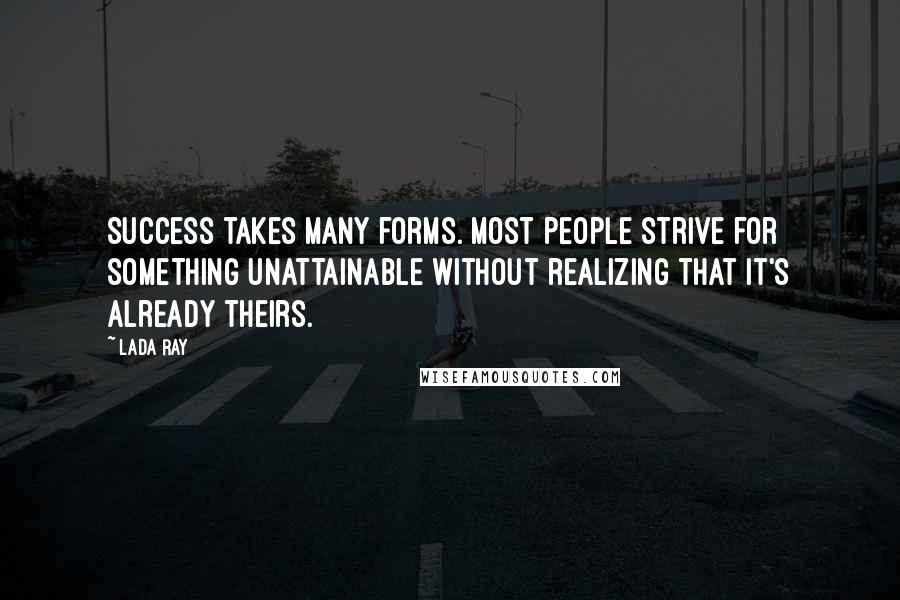 Lada Ray Quotes: Success takes many forms. Most people strive for something unattainable without realizing that it's already theirs.